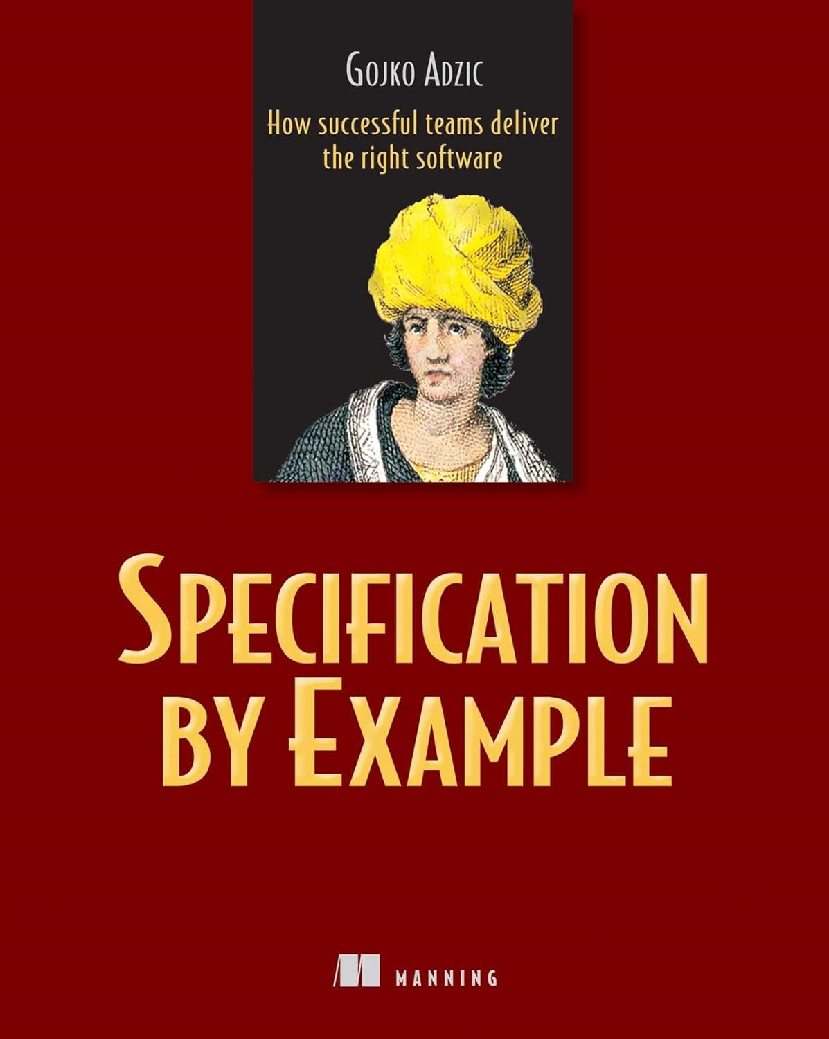 Specification by Example: How Successful Teams Deliver the Right Software First Edition